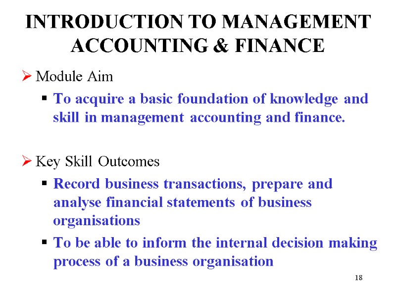 18 INTRODUCTION TO MANAGEMENT ACCOUNTING & FINANCE  Module Aim To acquire a basic